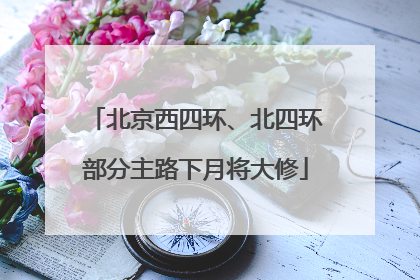 北京西四环、北四环部分主路下月将大修