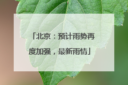 北京：预计雨势再度加强，最新雨情