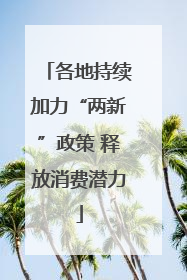 各地持续加力“两新”政策 释放消费潜力