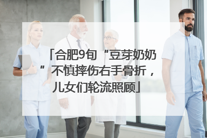 合肥9旬“豆芽奶奶”不慎摔伤右手骨折，儿女们轮流照顾