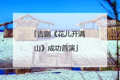 吉剧《花儿开满山》成功首演