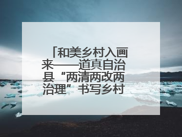 和美乡村入画来——道真自治县“两清两改两治理”书写乡村振兴新答卷