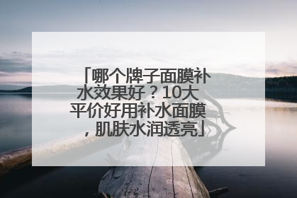 哪个牌子面膜补水效果好？10大平价好用补水面膜，肌肤水润透亮