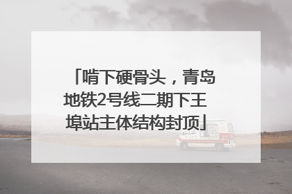 啃下硬骨头，青岛地铁2号线二期下王埠站主体结构封顶