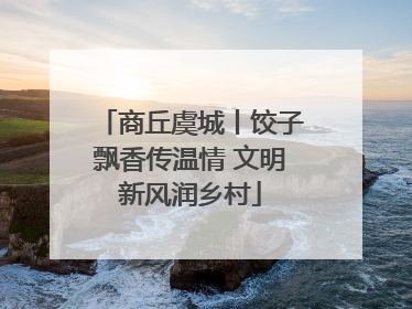 商丘虞城丨饺子飘香传温情 文明新风润乡村
