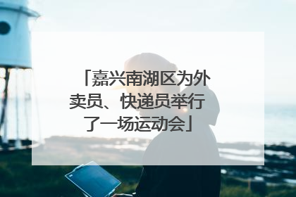 嘉兴南湖区为外卖员、快递员举行了一场运动会
