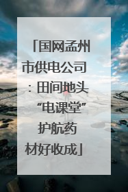 国网孟州市供电公司：田间地头“电课堂”  护航药材好收成