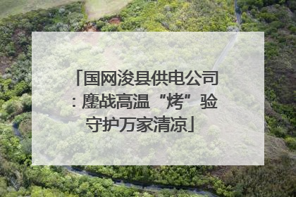 国网浚县供电公司：鏖战高温“烤”验 守护万家清凉