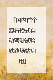 国内首个混行模式自动驾驶试验铁路场站启用