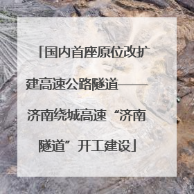 国内首座原位改扩建高速公路隧道——济南绕城高速“济南隧道”开工建设