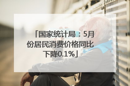 国家统计局：5月份居民消费价格同比下降0.1%