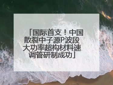 国际首支！中国散裂中子源P波段大功率超构材料速调管研制成功