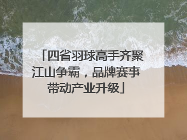 四省羽球高手齐聚江山争霸，品牌赛事带动产业升级