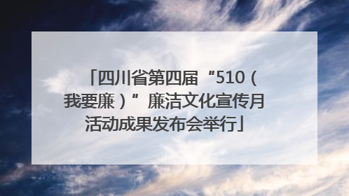 四川省第四届“510（我要廉）”廉洁文化宣传月活动成果发布会举行