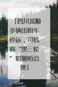 四川富顺多辆出租车停运，司机称“黑三轮”猖獗盼治理
