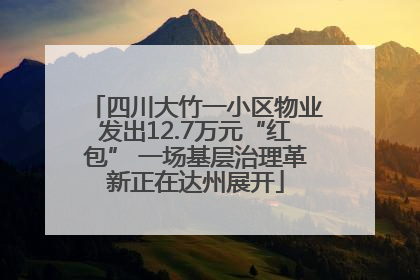 四川大竹一小区物业发出12.7万元“红包” 一场基层治理革新正在达州展开