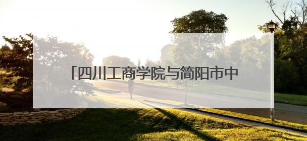 四川工商学院与简阳市中医医院开展医校合作交流