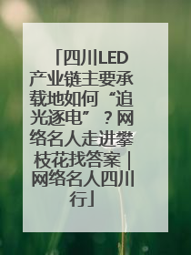 四川LED产业链主要承载地如何“追光逐电”？网络名人走进攀枝花找答案｜网络名人四川行