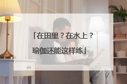 在田里？在水上？瑜伽还能这样练
