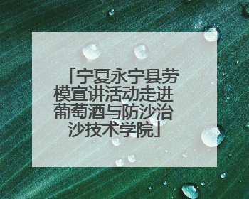 宁夏永宁县劳模宣讲活动走进葡萄酒与防沙治沙技术学院