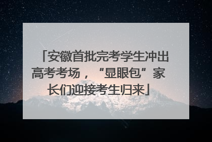 安徽首批完考学生冲出高考考场，“显眼包”家长们迎接考生归来