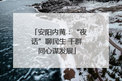安阳内黄：“夜话”聊民生 干群同心谋发展