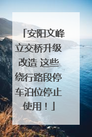 安阳文峰立交桥升级改造 这些绕行路段停车泊位停止使用！