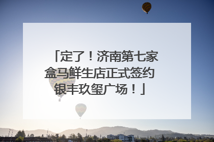 定了！济南第七家盒马鲜生店正式签约银丰玖玺广场！