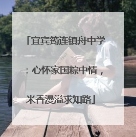 宜宾筠连镇舟中学：心怀家国粽中情，米香漫溢求知路
