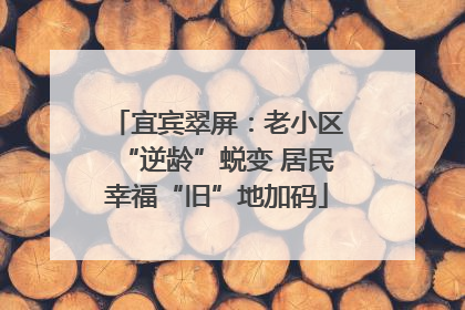 宜宾翠屏：老小区“逆龄”蜕变 居民幸福“旧”地加码