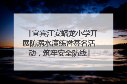 宜宾江安蟠龙小学开展防溺水演练暨签名活动，筑牢安全防线