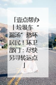 壹点帮办丨垃圾车“漏汤”愁坏居民！环卫部门：尽快另寻转运点