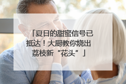 夏日的甜蜜信号已抵达！大厨教你烧出荔枝新“花头”