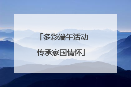 多彩端午活动 传承家国情怀