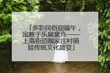 多彩民俗迎端午，寓教于乐展童真——上高街道魏家庄村萌娃传统文化盛宴