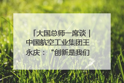 大国总师一席谈｜中国航空工业集团王永庆：“创新是我们的基因密码”