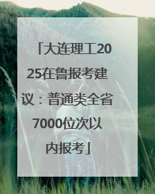 大连理工2025在鲁报考建议：普通类全省7000位次以内报考