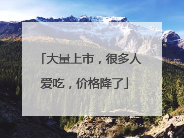 大量上市，很多人爱吃，价格降了
