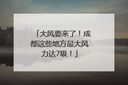 大风要来了！成都这些地方最大风力达7级！