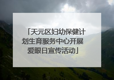 天元区妇幼保健计划生育服务中心开展爱眼日宣传活动