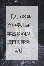 天元区隆兴中学开展丰富多彩的项目实践活动