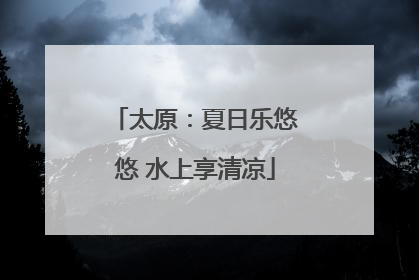 太原：夏日乐悠悠 水上享清凉