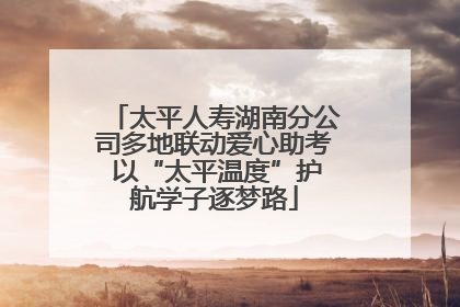 太平人寿湖南分公司多地联动爱心助考 以“太平温度”护航学子逐梦路