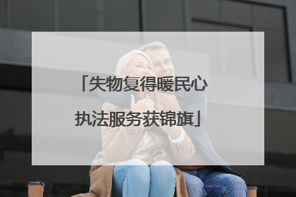 失物复得暖民心 执法服务获锦旗