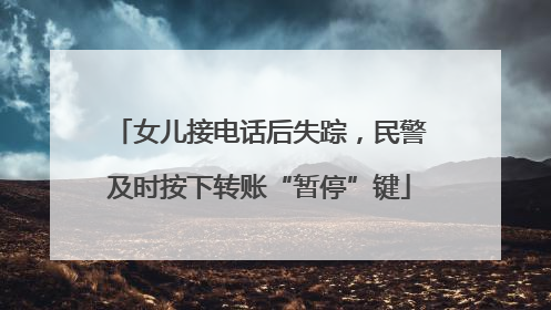 女儿接电话后失踪，民警及时按下转账“暂停”键