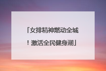 女排精神燃动全城！激活全民健身潮