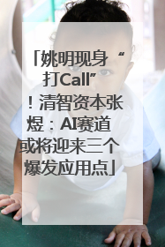 姚明现身“打Call”！清智资本张煜：AI赛道或将迎来三个爆发应用点