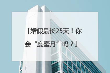 婚假最长25天！你会“度蜜月”吗？