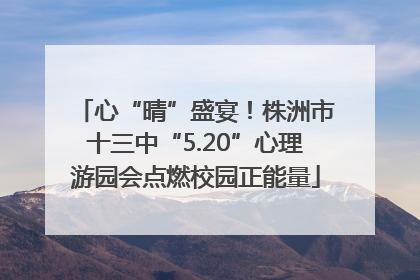 心“晴”盛宴！株洲市十三中“5.20”心理游园会点燃校园正能量