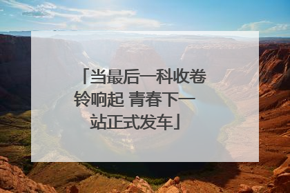 当最后一科收卷铃响起 青春下一站正式发车